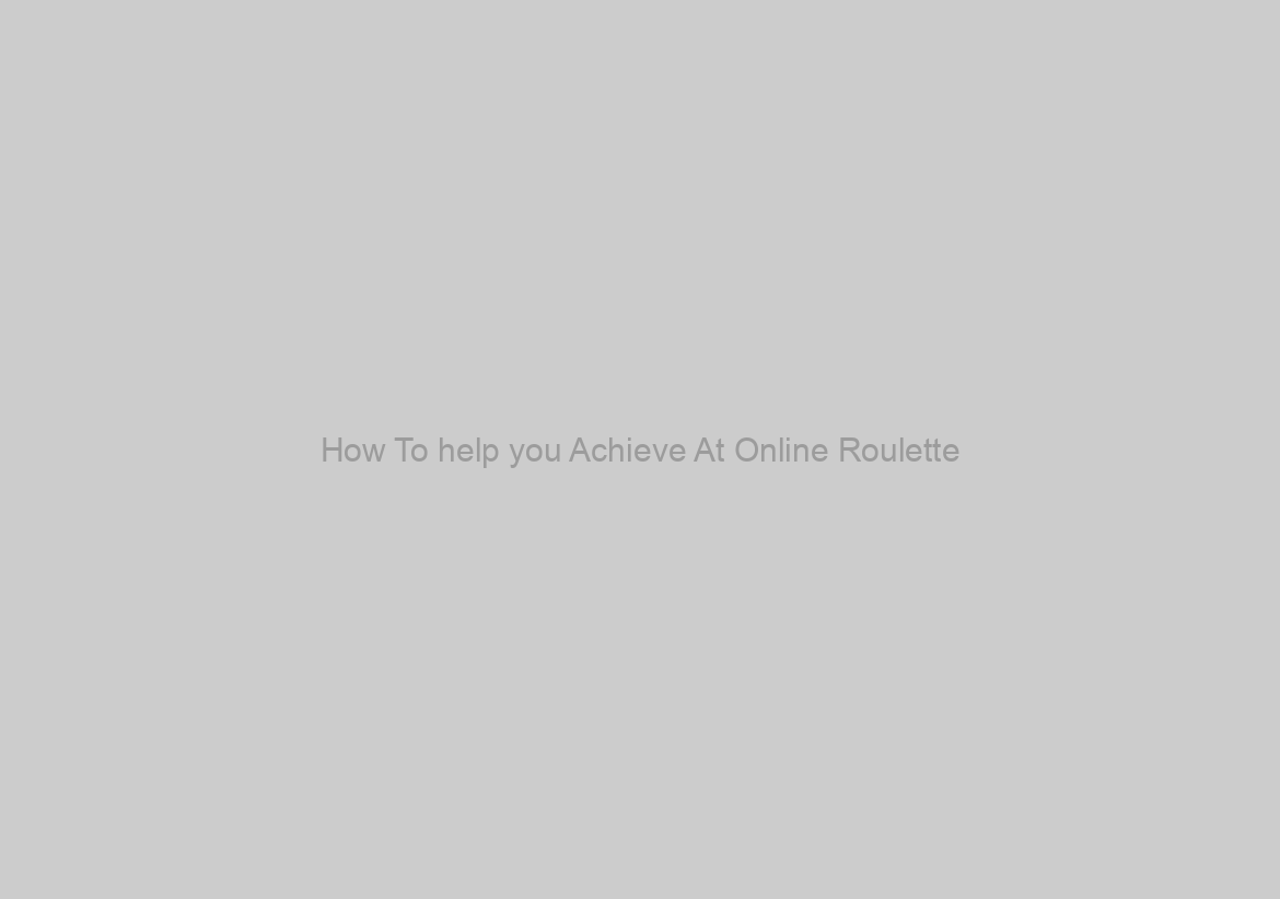 How To help you Achieve At Online Roulette